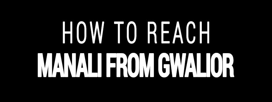 How to reach Manali from Gwalior