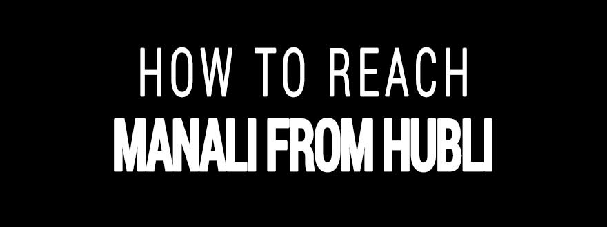 How to reach Manali from Hubli